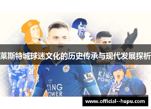 莱斯特城球迷文化的历史传承与现代发展探析 莱斯特城球迷文化的历史传承与现代发展探析