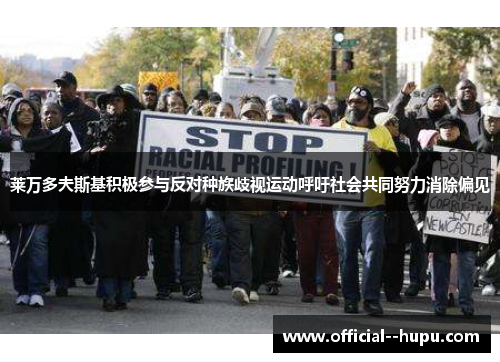 莱万多夫斯基积极参与反对种族歧视运动呼吁社会共同努力消除偏见 莱万多夫斯基积极参与反对种族歧视运动呼吁社会共同努力消除偏见