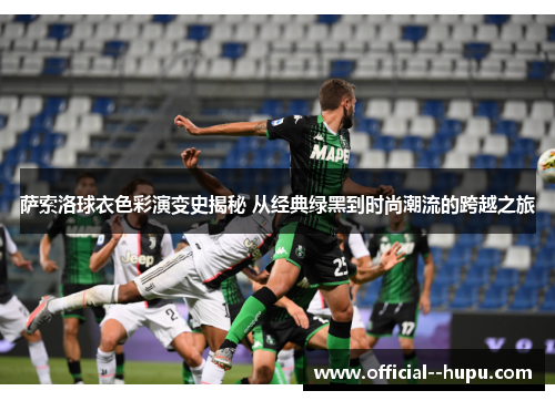 萨索洛球衣色彩演变史揭秘 从经典绿黑到时尚潮流的跨越之旅 萨索洛球衣色彩演变史揭秘 从经典绿黑到时尚潮流的跨越之旅