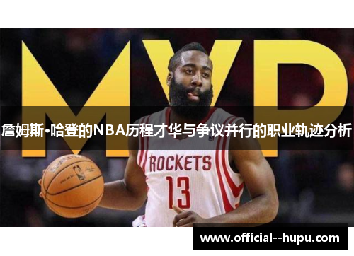 詹姆斯·哈登的NBA历程才华与争议并行的职业轨迹分析