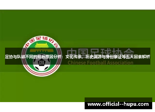 足协与队徽不同的背后原因分析:文化传承、历史渊源与身份象征等五大因素解析 足协与队徽不同的背后原因分析:文化传承、历史渊源与身份象征等五大因素解析