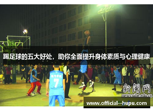 踢足球的五大好处，助你全面提升身体素质与心理健康