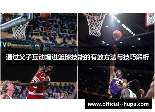 通过父子互动增进篮球技能的有效方法与技巧解析