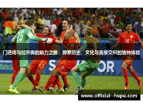 门迭塔与拉齐奥的魅力之旅：探索历史、文化与美景交织的独特体验