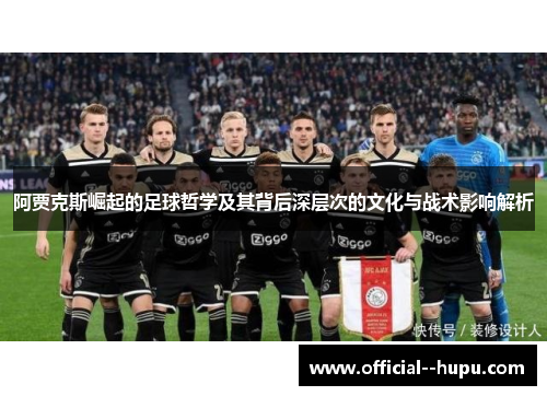 阿贾克斯崛起的足球哲学及其背后深层次的文化与战术影响解析 阿贾克斯崛起的足球哲学及其背后深层次的文化与战术影响解析