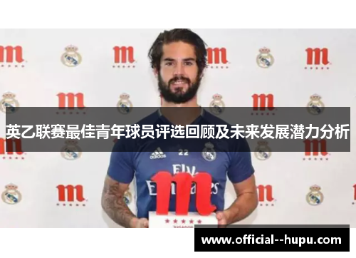 英乙联赛最佳青年球员评选回顾及未来发展潜力分析 英乙联赛最佳青年球员评选回顾及未来发展潜力分析