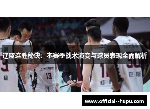 辽篮连胜秘诀：本赛季战术演变与球员表现全面解析