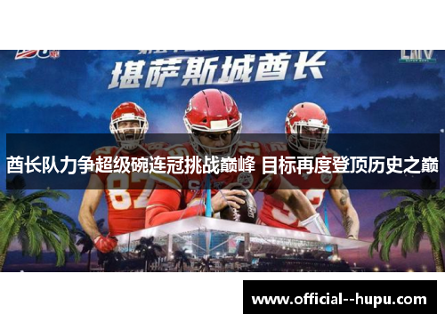酋长队力争超级碗连冠挑战巅峰 目标再度登顶历史之巅 酋长队力争超级碗连冠挑战巅峰 目标再度登顶历史之巅