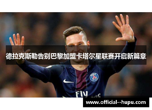 德拉克斯勒告别巴黎加盟卡塔尔星联赛开启新篇章