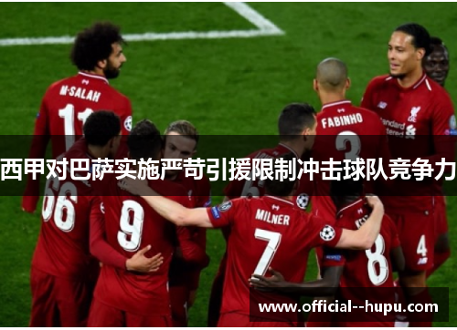 西甲对巴萨实施严苛引援限制冲击球队竞争力 西甲对巴萨实施严苛引援限制冲击球队竞争力