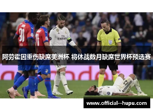 阿劳霍因重伤缺席美洲杯 将休战数月缺席世界杯预选赛 阿劳霍因重伤缺席美洲杯 将休战数月缺席世界杯预选赛