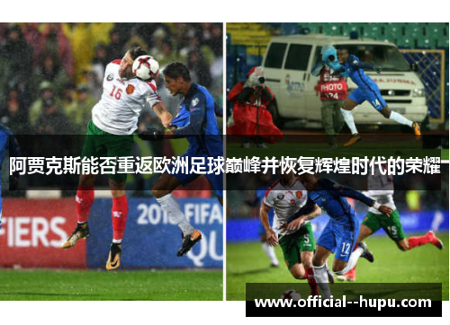 阿贾克斯能否重返欧洲足球巅峰并恢复辉煌时代的荣耀