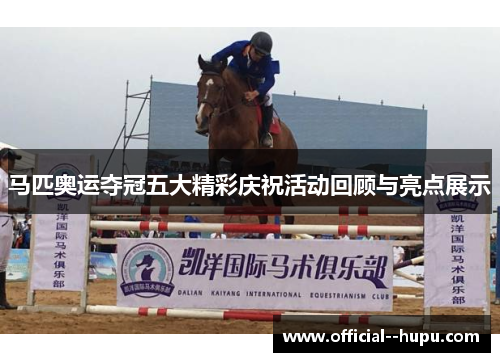 马匹奥运夺冠五大精彩庆祝活动回顾与亮点展示