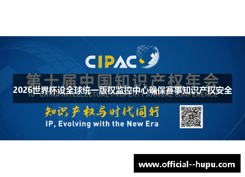 2026世界杯设全球统一版权监控中心确保赛事知识产权安全 2026世界杯设全球统一版权监控中心确保赛事知识产权安全