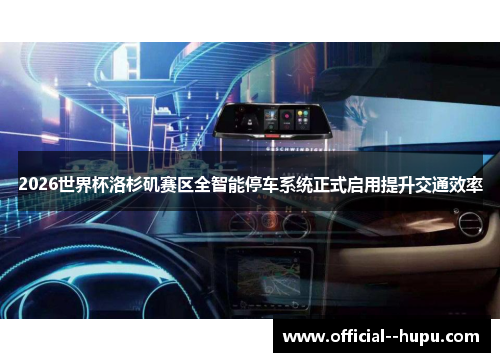2026世界杯洛杉矶赛区全智能停车系统正式启用提升交通效率 2026世界杯洛杉矶赛区全智能停车系统正式启用提升交通效率