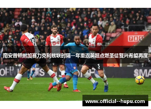 南安普顿附加赛力克利兹联时隔一年重返英超点燃圣徒复兴希望再度