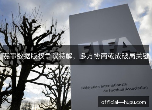 赛事数据版权争议待解,多方协商或成破局关键 赛事数据版权争议待解,多方协商或成破局关键