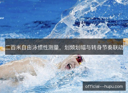 二百米自由泳惯性测量,划频划幅与转身节奏联动 二百米自由泳惯性测量,划频划幅与转身节奏联动