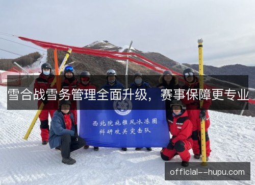 雪合战雪务管理全面升级,赛事保障更专业 雪合战雪务管理全面升级,赛事保障更专业