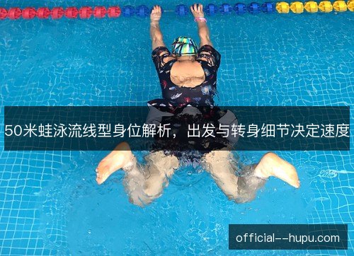 50米蛙泳流线型身位解析，出发与转身细节决定速度